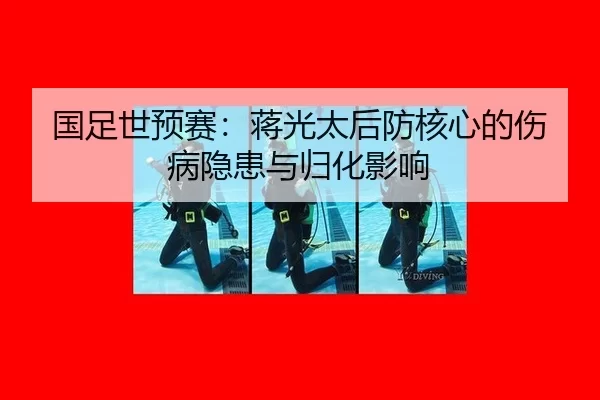 国足世预赛：蒋光太后防核心的伤病隐患与归化影响