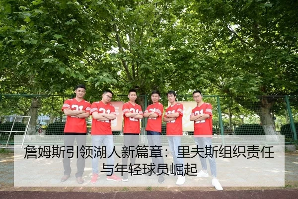 詹姆斯引领湖人新篇章：里夫斯组织责任与年轻球员崛起