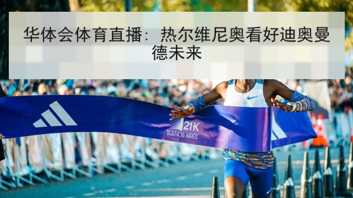 华体会体育直播: 热尔维尼奥看好迪奥曼德未来