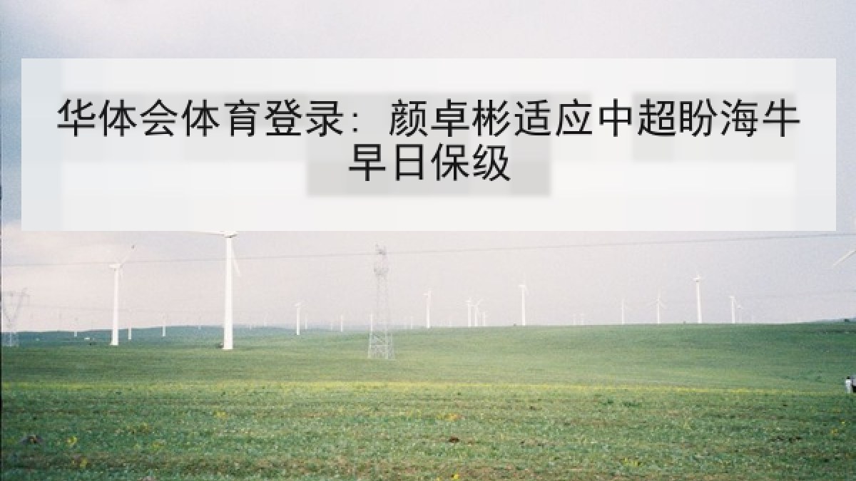 华体会体育登录: 颜卓彬适应中超盼海牛早日保级 华体会体育登录: 颜卓彬适应中超盼海牛早日保级