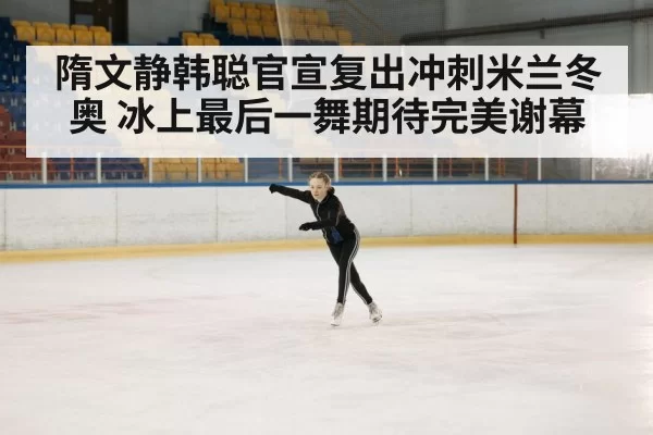 隋文静韩聪官宣复出冲刺米兰冬奥 冰上最后一舞期待完美谢幕